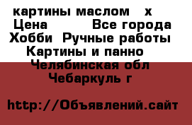 картины маслом 21х30 › Цена ­ 500 - Все города Хобби. Ручные работы » Картины и панно   . Челябинская обл.,Чебаркуль г.